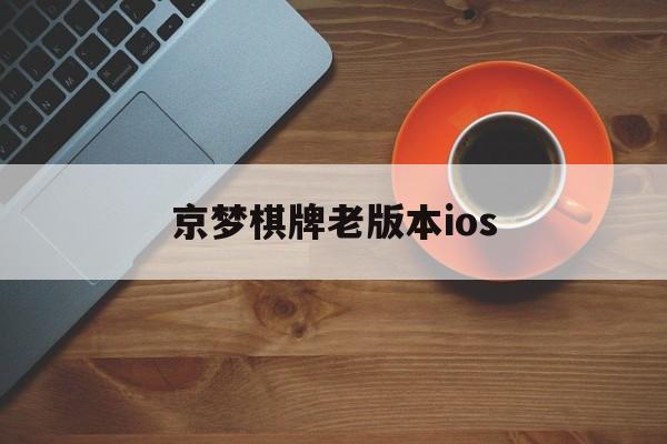 京梦棋牌老版本ios(京梦棋牌2021官方网站baoli510)
