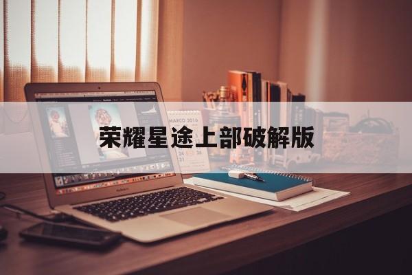 荣耀星途上部破解版(橙光游戏荣耀星途2破解版)