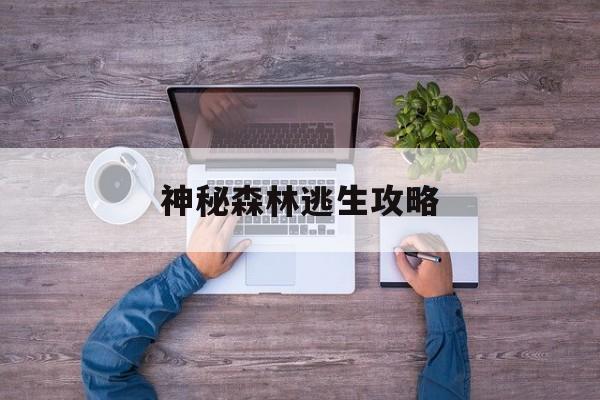 神秘森林逃生攻略(神秘森林逃生攻略大全)