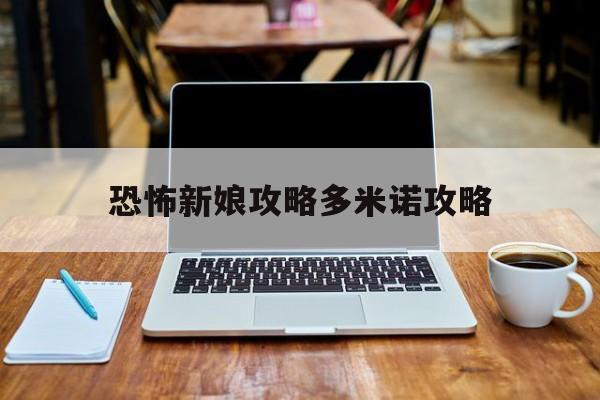 恐怖新娘攻略多米诺攻略(恐怖新娘攻略多米诺攻略大全)