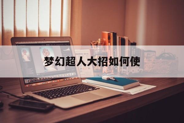梦幻超人大招如何使(梦幻超人大招如何使用)