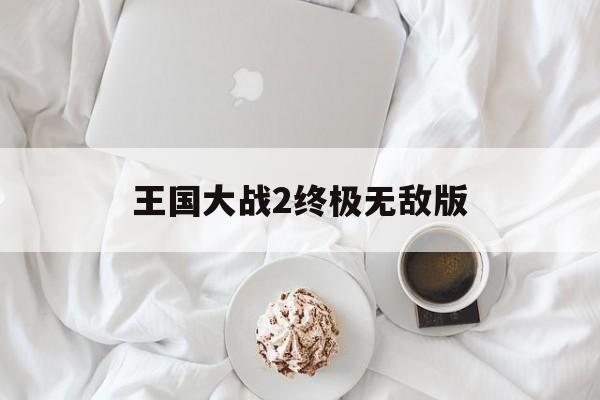 王国大战2终极无敌版(王国大战手机版下载安装)