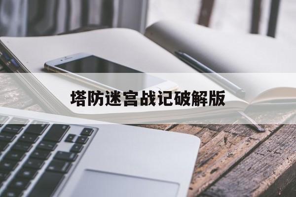 塔防迷宫战记破解版(塔防迷宫战记破解版内置菜单)