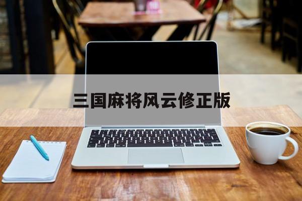 三国麻将风云修正版(三国麻将风云下载ios)