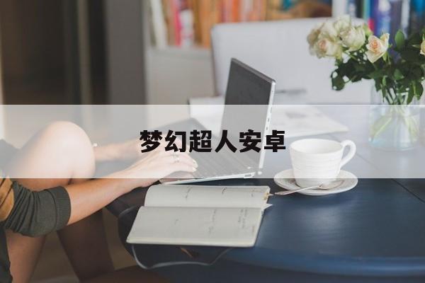 梦幻超人安卓(梦幻超人精装版)