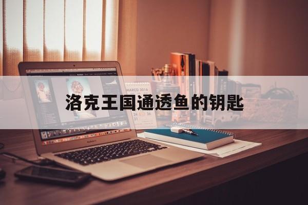 洛克王国通透鱼的钥匙(洛克王国绿色命运之钥怎么得)
