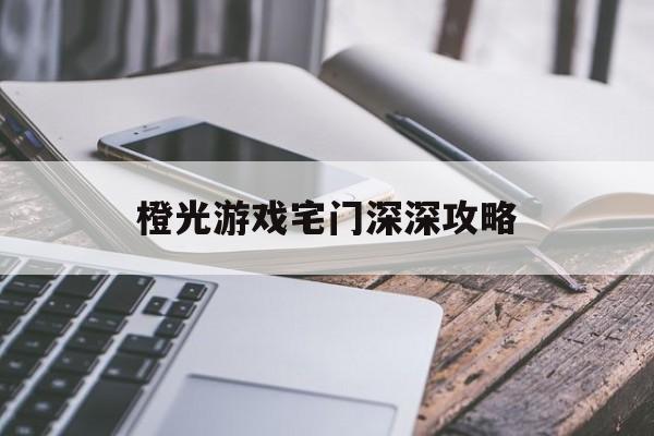 橙光游戏宅门深深攻略(宅院深深2橙光破解版金手指)