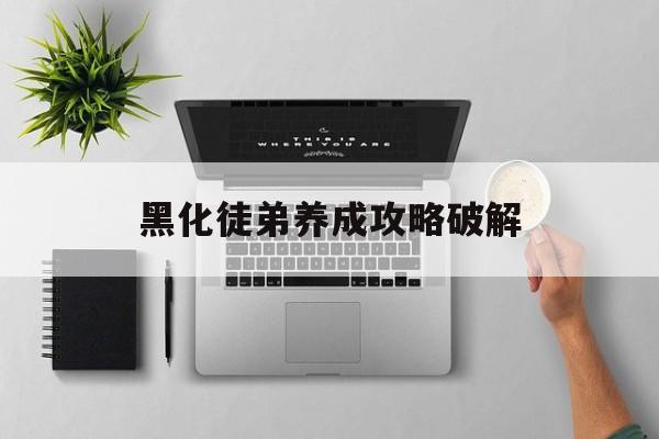 黑化徒弟养成攻略破解(黑化徒弟养成攻略破解版2024)