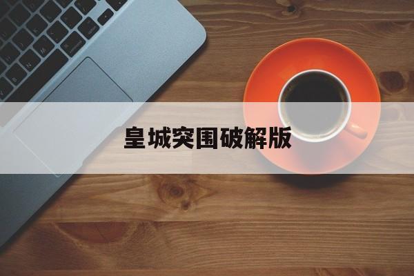 皇城突围破解版(皇城突围中文破解版)