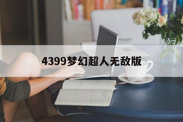 4399梦幻超人无敌版(梦幻超人精装无敌版直接下载)