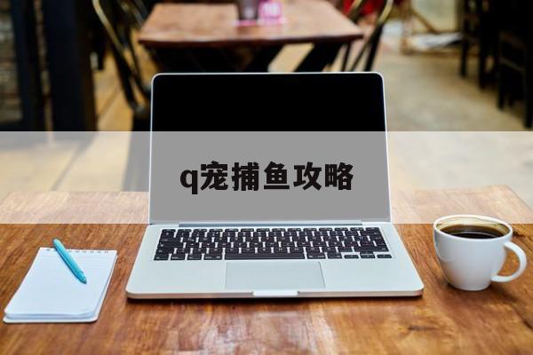 q宠捕鱼攻略(捕鱼游戏技巧)