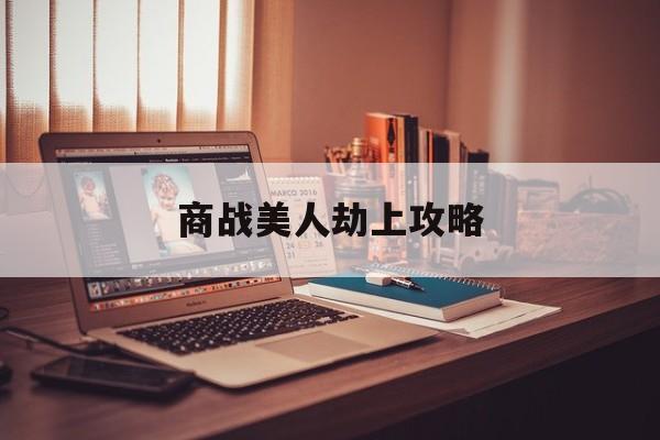商战美人劫上攻略(商战与美人破解版下载)