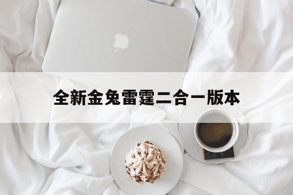全新金兔雷霆二合一版本(185金兔雷霆二合一传奇官网)