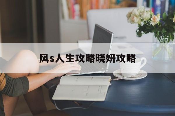 风s人生攻略晓妍攻略(风s人生晓妍ntr路线攻略)