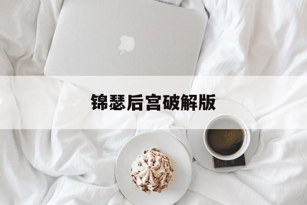 锦瑟后宫破解版(锦瑟橙光游戏攻略)