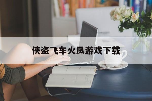侠盗飞车火凤游戏下载(侠盗猎飞车下载手机版下载)