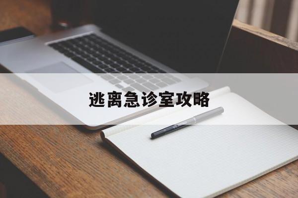 逃离急诊室攻略(逃离医院第一章全部攻略)