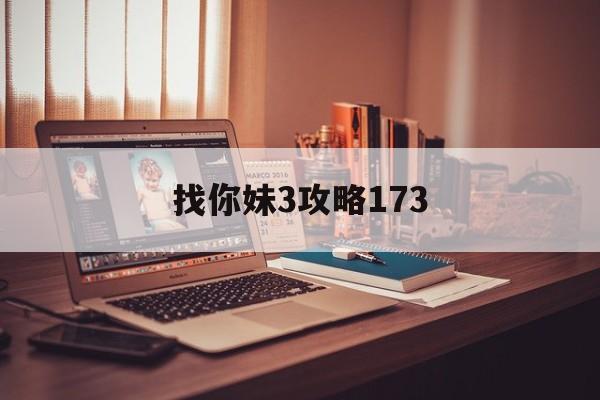 找你妹3攻略173(找你妹3下载手机版单机)