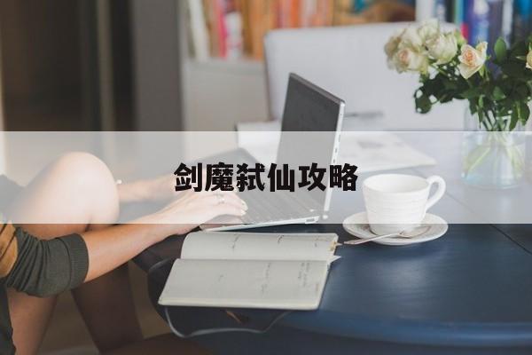 剑魔弑仙攻略(剑魔弑仙攻略大全)