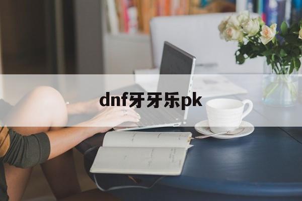 dnf牙牙乐pk()