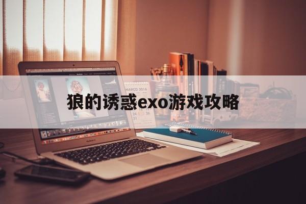 狼的诱惑exo游戏攻略(狼的诱惑exo游戏攻略大全)